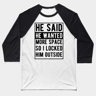 he said he wanted more space so i locked him outside Baseball T-Shirt